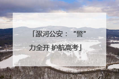 漯河公安：“警”力全开 护航高考