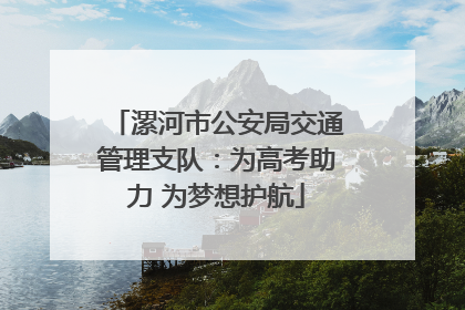 漯河市公安局交通管理支队：为高考助力 为梦想护航