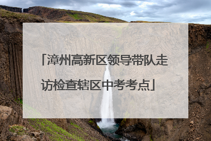 漳州高新区领导带队走访检查辖区中考考点