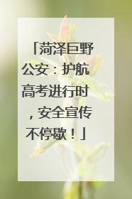 菏泽巨野公安：护航高考进行时，安全宣传不停歇！