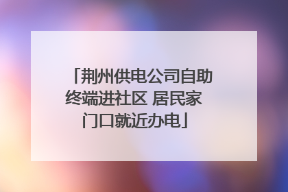 荆州供电公司自助终端进社区 居民家门口就近办电