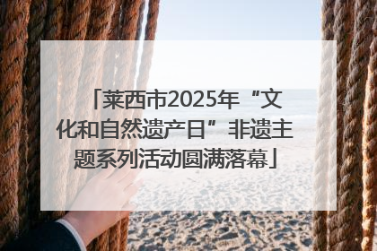 莱西市2025年“文化和自然遗产日”非遗主题系列活动圆满落幕