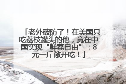 老外破防了！在美国只吃荔枝罐头的他，竟在中国实现“鲜荔自由”：8元一斤敞开吃！
