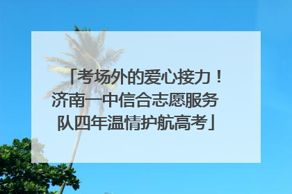 考场外的爱心接力！济南一中信合志愿服务队四年温情护航高考