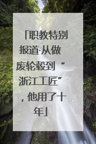 职教特别报道·从做废轮毂到“浙江工匠”，他用了十年