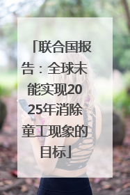 联合国报告：全球未能实现2025年消除童工现象的目标
