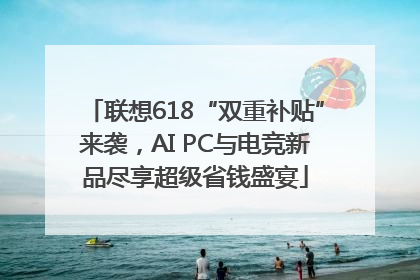 联想618“双重补贴”来袭，AI PC与电竞新品尽享超级省钱盛宴