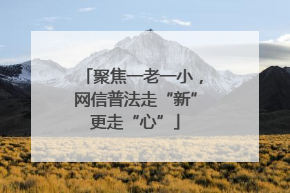 聚焦一老一小，网信普法走“新”更走“心”