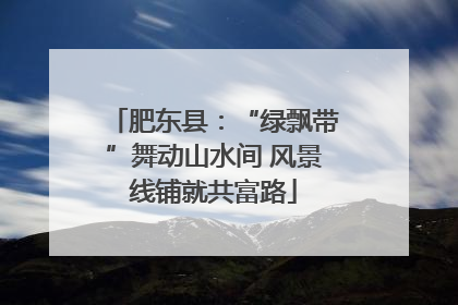 肥东县：“绿飘带”舞动山水间 风景线铺就共富路