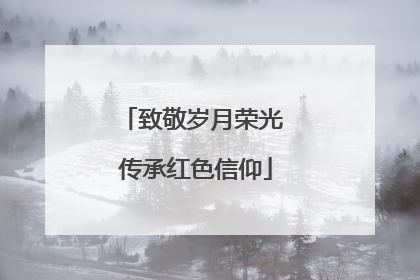 致敬岁月荣光 传承红色信仰
