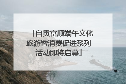 自贡富顺端午文化旅游暨消费促进系列活动即将启幕