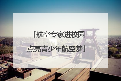 航空专家进校园 点亮青少年航空梦