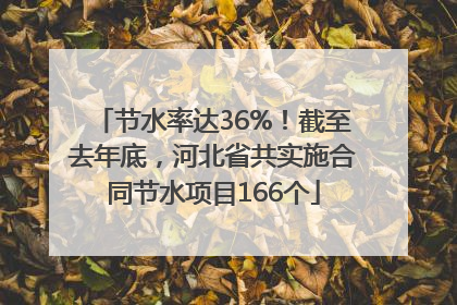 节水率达36%！截至去年底，河北省共实施合同节水项目166个