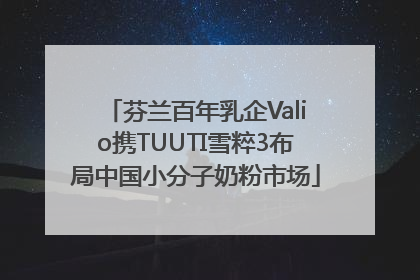 芬兰百年乳企Valio携TUUTI雪粹3布局中国小分子奶粉市场