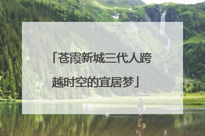 苍霞新城三代人跨越时空的宜居梦
