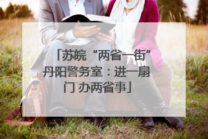 苏皖“两省一街”丹阳警务室：进一扇门 办两省事