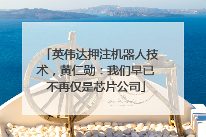 英伟达押注机器人技术，黄仁勋：我们早已不再仅是芯片公司
