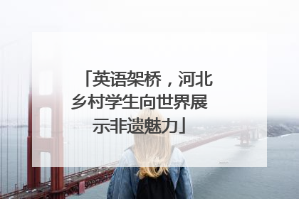 英语架桥，河北乡村学生向世界展示非遗魅力