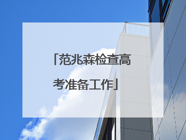 范兆森检查高考准备工作