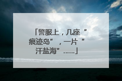警服上，几座“痕迹岛”，一片“汗盐海”……