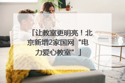 让教室更明亮！北京新增2家国网“电力爱心教室”