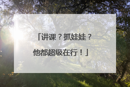 讲课？抓娃娃？他都超级在行！