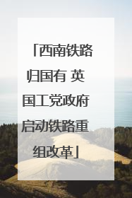 西南铁路归国有 英国工党政府启动铁路重组改革