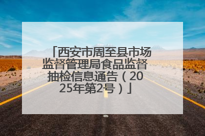 西安市周至县市场监督管理局食品监督抽检信息通告（2025年第2号）