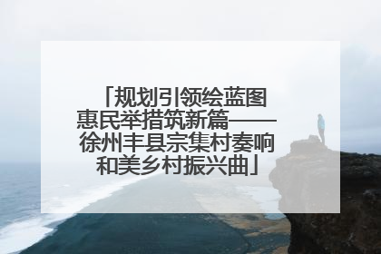 规划引领绘蓝图 惠民举措筑新篇——徐州丰县宗集村奏响和美乡村振兴曲