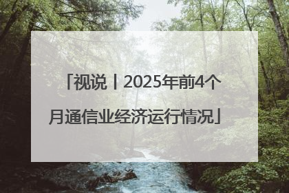 视说丨2025年前4个月通信业经济运行情况