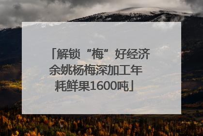 解锁“梅”好经济 余姚杨梅深加工年耗鲜果1600吨