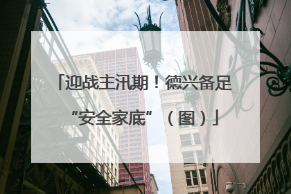 迎战主汛期！德兴备足“安全家底”（图）