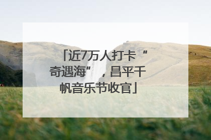 近7万人打卡“奇遇海”，昌平千帆音乐节收官