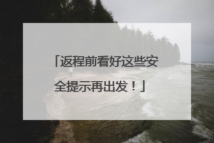 返程前看好这些安全提示再出发！