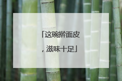 这碗擀面皮，滋味十足