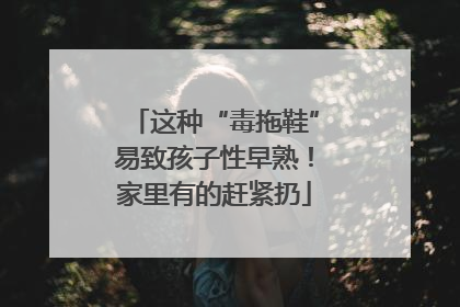 这种“毒拖鞋”易致孩子性早熟！家里有的赶紧扔