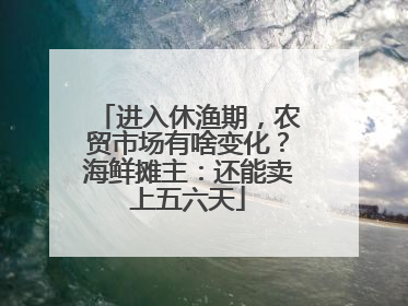 进入休渔期，农贸市场有啥变化？海鲜摊主：还能卖上五六天