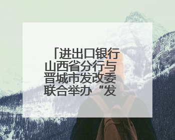进出口银行山西省分行与晋城市发改委联合举办“发改大讲堂”