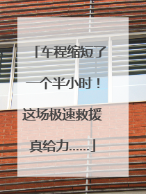车程缩短了一个半小时！这场极速救援真给力……