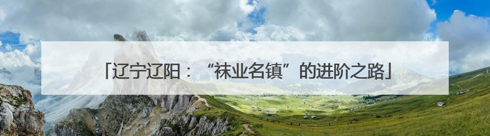 辽宁辽阳：“袜业名镇”的进阶之路