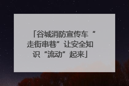 谷城消防宣传车“走街串巷”让安全知识“流动”起来