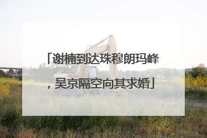 谢楠到达珠穆朗玛峰，吴京隔空向其求婚