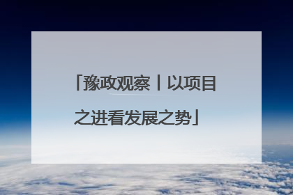 豫政观察丨以项目之进看发展之势