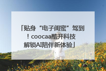 贴身“电子闺蜜”驾到！coocaa酷开科技解锁AI陪伴新体验