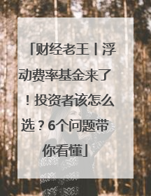 财经老王丨浮动费率基金来了！投资者该怎么选？6个问题带你看懂