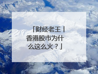 财经老王丨香港股市为什么这么火？