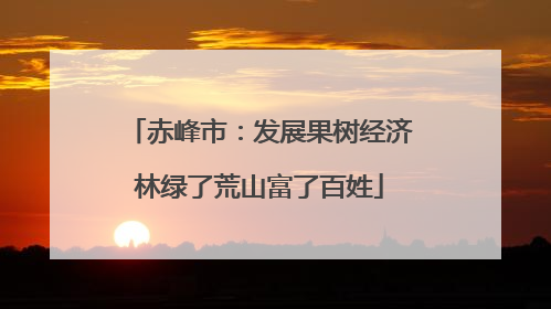 赤峰市：发展果树经济林绿了荒山富了百姓