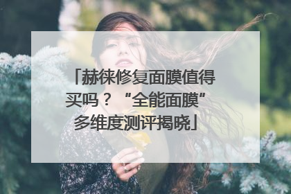 赫徕修复面膜值得买吗？“全能面膜”多维度测评揭晓