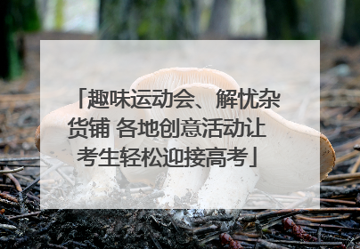 趣味运动会、解忧杂货铺 各地创意活动让考生轻松迎接高考