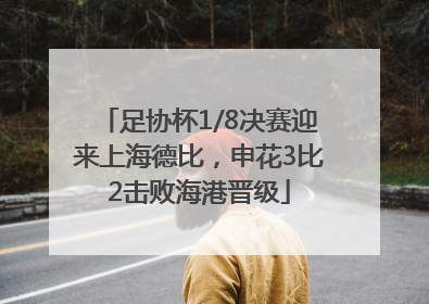 足协杯1/8决赛迎来上海德比，申花3比2击败海港晋级
